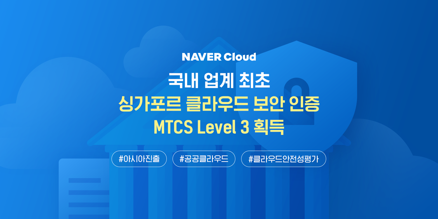 네이버클라우드, ‘국내 최초’ MTCS 인증 취득…강력한 보안으로 글로벌 공략 가속화